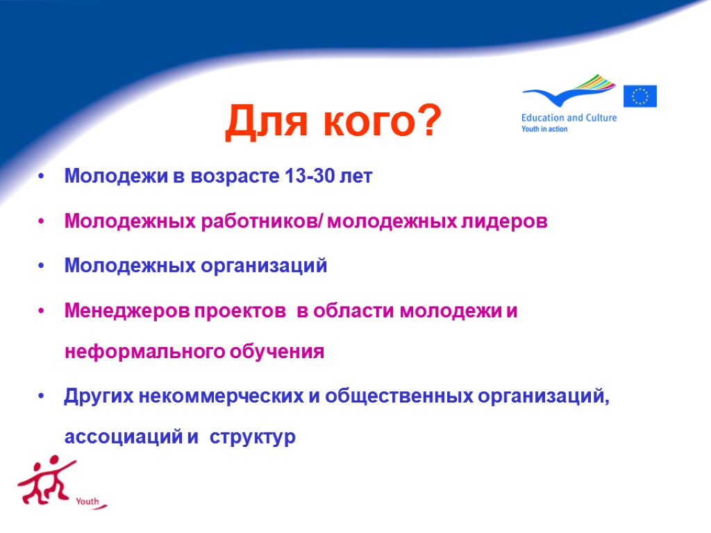 Для кого? Молодежи в возрасте 13-30 лет Молодежных работников/ молодежных лидеров Молодежных организаций Менеджеров